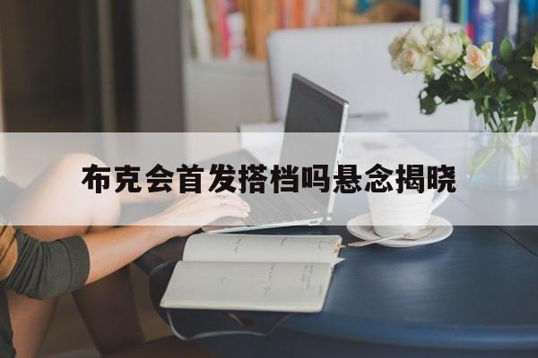 布克会首发搭档吗悬念揭晓(布克离队)|